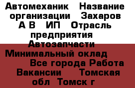 Автомеханик › Название организации ­ Захаров А.В., ИП › Отрасль предприятия ­ Автозапчасти › Минимальный оклад ­ 120 000 - Все города Работа » Вакансии   . Томская обл.,Томск г.